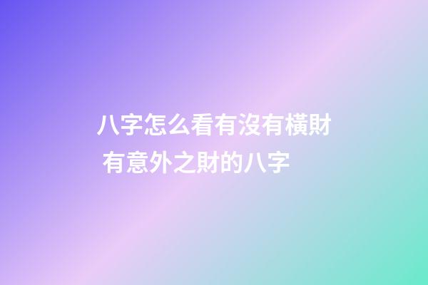 八字怎么看有沒有橫財 有意外之財的八字